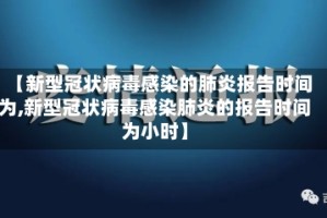 【新型冠状病毒感染的肺炎报告时间为,新型冠状病毒感染肺炎的报告时间为小时】