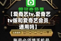 【爱奇艺tv,爱奇艺tv版和爱奇艺会员通用吗】