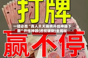 一键必胜“真人天天麻将开挂神器下载”开挂神器{透视辅助}全揭秘