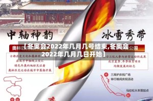 【冬奥会2022年几月几号结束,冬奥会2022年几月几日开始】