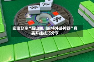 实测分享“蜀山四川麻将外卦神器”真实开挂技巧分享