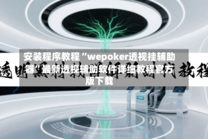 安装程序教程“wepoker透视挂辅助器”最新透视辅助软件详细教程官方版下载