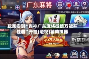 玩家实测“雀神广东麻将微信万能开挂器”开挂(透视)辅助神器