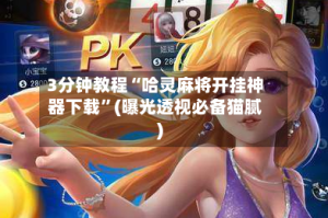 3分钟教程“哈灵麻将开挂神器下载”(曝光透视必备猫腻)