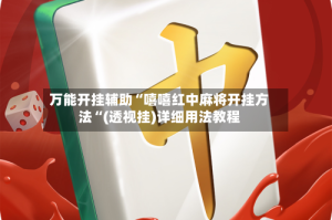 万能开挂辅助“嘻嘻红中麻将开挂方法“(透视挂)详细用法教程