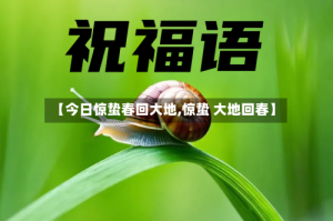 【今日惊蛰春回大地,惊蛰 大地回春】