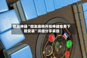 助赢神器“微友麻将开挂神器免费下载安装”详细分享装挂