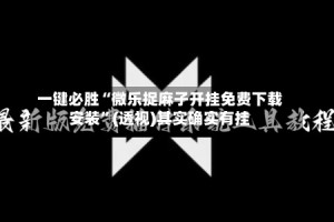 一键必胜“微乐捉麻子开挂免费下载安装”(透视)其实确实有挂