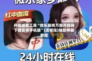 开挂辅助工具“微乐麻将万能开挂器下载安装手机版”(透视挂)辅助神器教程