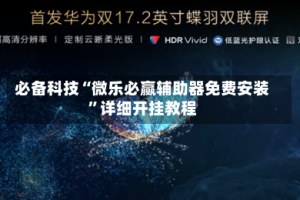 必备科技“微乐必赢辅助器免费安装”详细开挂教程