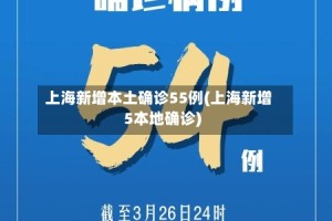 上海新增本土确诊55例(上海新增5本地确诊)