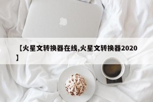 【火星文转换器在线,火星文转换器2020】