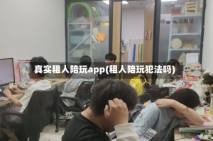真实租人陪玩app(租人陪玩犯法吗)