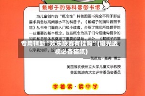 专用辅助“欢乐联赛有挂吗”(曝光透视必备猫腻)