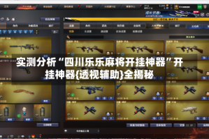 实测分析“四川乐乐麻将开挂神器”开挂神器{透视辅助}全揭秘