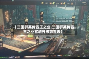 【三国群英传霸王之业,三国群英传霸王之业宫城升级前置表】