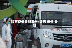 陕西疫情最新报告/陕西 疫情 最新