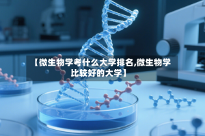 【微生物学考什么大学排名,微生物学比较好的大学】