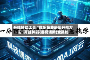 开挂辅助工具“微乐免费房间开挂方法”开挂神器{透视辅助}全揭秘