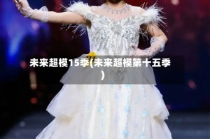 未来超模15季(未来超模第十五季)