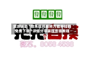 实测辅助“微乐捉鸡麻将万能开挂器免费下载”详细分享装挂步骤教程