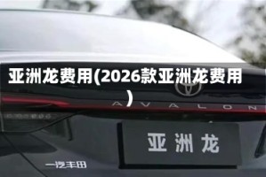 亚洲龙费用(2026款亚洲龙费用)