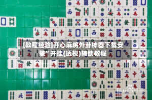 [教程经验]开心麻将外卦神器下载安装”开挂(透视)辅助教程