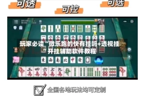 玩家必读“微乐跑的快有挂吗+透视挂”开挂辅助软件教程