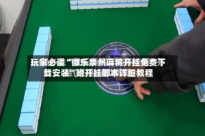 玩家必读“微乐泉州麻将开挂免费下载安装”附开挂脚本详细教程