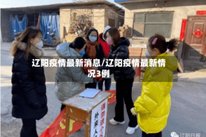辽阳疫情最新消息/辽阳疫情最新情况3例