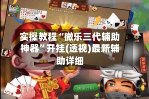 实操教程“微乐三代辅助神器”开挂(透视)最新辅助详细