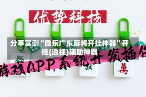 分享实测“微乐广东麻将开挂神器”开挂(透视)辅助神器