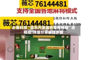必备科技“微乐内蒙麻将专用神器”透视挂!详细分享装挂步骤