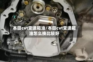 本田cvt变速箱油/本田cvt变速箱油怎么换比较好