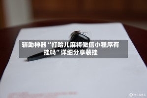 辅助神器“打哈儿麻将微信小程序有挂吗”详细分享装挂