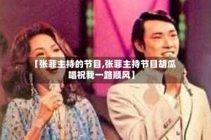【张菲主持的节目,张菲主持节目胡瓜唱祝我一路顺风】