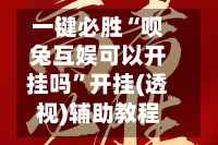 一键必胜“呗兔互娱可以开挂吗”开挂(透视)辅助教程