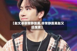 【赵文卓非常静距离,非常静距离赵又廷搜索】