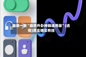 最新一款“麻将外卦神器通用版”(透视)其实确实有挂