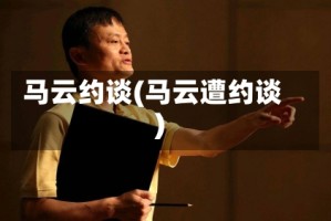 马云约谈(马云遭约谈)