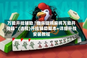 万能开挂辅助“微乐捉鸡麻将万能开挂器”(透视)开挂辅助脚本+详细开挂安装教程