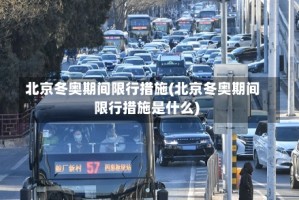 北京冬奥期间限行措施(北京冬奥期间限行措施是什么)