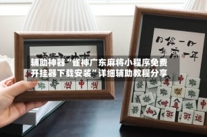 辅助神器“雀神广东麻将小程序免费开挂器下载安装”详细辅助教程分享