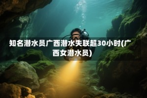 知名潜水员广西潜水失联超30小时(广西女潜水员)