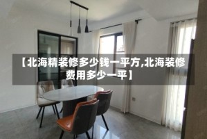 【北海精装修多少钱一平方,北海装修费用多少一平】