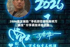 2026首发辅助“手机微信微乐麻将万能挂”分享装挂详细步骤