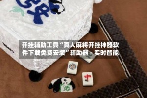 开挂辅助工具“真人麻将开挂神器软件下载免费安装”辅助器 - 实时智能