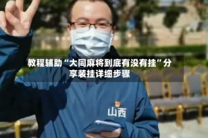 教程辅助“大同麻将到底有没有挂”分享装挂详细步骤