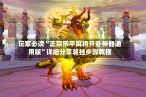 玩家必读“正宗乐平麻将开卦神器通用版”详细分享装挂步骤教程
