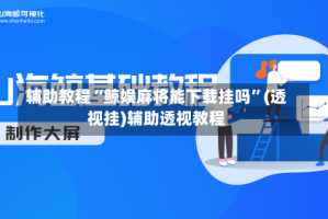 辅助教程“鲸娱麻将能下载挂吗”(透视挂)辅助透视教程